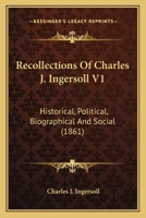 Recollections Of Charles J. Ingersoll V1: Historical, Political, Biographical And Social 1164044907 Book Cover