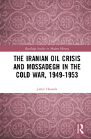 The Iranian Oil Crisis and Mossadegh in the Cold War, 1949-1953 (Routledge Studies in Modern History) 1041233493 Book Cover