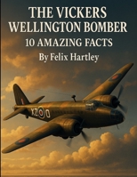 The Vickers Wellington Bomber: 10 Amazing Facts (Machines of War: Inside the World’s Most Powerful Military Technology) B0FPWTZ2H4 Book Cover