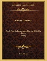 Robert L'Ermite: Etude Sur Un Personnage Normand Du XIV Siecle (1859) 116691111X Book Cover