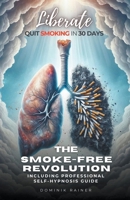 Liberate: The Smoke-Free Revolution: Quit Smoking in 30 Days Including Professional Self-Hypnosis Guide B0CQKGLYKX Book Cover