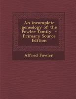 An incomplete genealogy of the Fowler family 1016726899 Book Cover