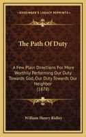 The Path Of Duty: A Few Plain Directions For More Worthily Performing Our Duty Towards God, Our Duty Towards Our Neighbor 1175224715 Book Cover