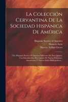 La Colección Cervantina De La Sociedad Hispánica De América: (the Hispanic Society Of America) Ediciones De Don Quijote, Con Introducción, Descripción ... Datos Bibliográficos... (Latin Edition) 1022629980 Book Cover