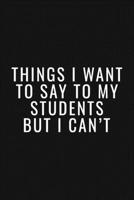 Thinks I Want To Say To My Students But I Can't Journal/Notebook | Funny Teacher Stories: A Teacher Journal to Record and Collect Students Unforgettable Sayings (Funny Teacher Gift) 1655417231 Book Cover