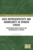 Data Representativity and Granularity in Spanish Syntax: Subjecthood Across Dialects and Methodologies in Spanish 1032440112 Book Cover