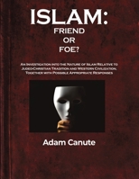 Islam: Friend or Foe?: An Investigation into the Nature of Islam Relative to the Judeo-Christian Tradition and Western Civilization, Together with Possible Appropriate Responses 1639372806 Book Cover