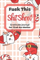 Fuck This Shit Show Gratitude Journal For Tired-Ass Women: Santa Lazy Cat Theme; Cuss words Gratitude Journal Gift For Tired-Ass Women and Girls; Blank Templates to Record all your Fucking Thoughts 1711584797 Book Cover
