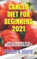 CANCER DIET FOR BEGINNERS 2021: CANCER DIET FOR BEGINNERS 2021:THE COMPLETE GUIDE ON EVERYTHING YOU NEED TO KNOW AND HOW YOU CAN PREPARE CANCE DIET B0939V84GC Book Cover