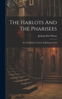 The Harlots And The Pharisees: Or, The Barbary Coast In A Barbarous Land... 1021862746 Book Cover