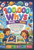 100,000 Whys Book for Kids: The Ultimate Encyclopedia for Curious Kids to Discover Amazing Answers About Space, Science, Nature, History, Technology, and More B0HB5JPMQQ Book Cover