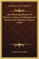 The Ethical Significance Of Pleasure, Feeling, And Happiness In Modern Non-Hedonistic Systems (1906) 1120744636 Book Cover