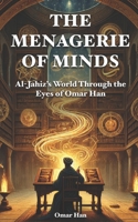 The Menagerie of Minds: Al-Jahiz’s World Through the Eyes of Omar Han B0F1DJ2666 Book Cover
