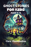 Ghost Stories for Kids Aged 9-12: Halloween Tales and Spooky Campfire Mysteries- Scary Stories to Tell in the Dark B0CMNX3XVP Book Cover