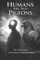 Humans Are Not Pigeons: Conditioning creates behavior. Coherence creates a self. B0GKG3VW1T Book Cover