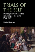 Trials of the Self: Murder, Mayhem and the Remaking of the Mind, 1750-1830 1526153149 Book Cover