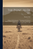 The Pioneers Of '49: A History Of The Excursion Of The Society Of California Pioneers Of New England, From Boston To The Leading Cities Of The Golden State, April 10-may 17, 1890 1022359592 Book Cover