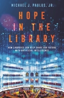 Hope in the Library: How Libraries Can Help Shape Our Future with Artificial Intelligence B0DVRQF2KH Book Cover