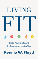 Living Fit: Make Your Life Count by Pursuing a Healthy You 1462781551 Book Cover