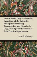 How to Breed Dogs - A Popular Exposition of the Scientific Principles Underlying Reproduction and Heredity in Dogs, with Special Reference to their Practical Application 1447472861 Book Cover