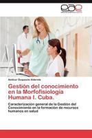 Gestión del conocimiento en la Morfofisiología Humana I. Cuba.: Caracterización general de la Gestión del Conocimiento en la formación de recursos humanos en salud 3847356968 Book Cover