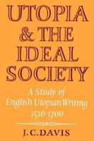 Utopia And The Ideal Society: A Study Of English Utopian Writing, 1516 1700 0521275512 Book Cover