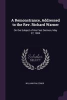 A Remonstrance, Addressed to the Rev. Richard Warner: On the Subject of His Fast Sermon, May 27, 1804 1146371292 Book Cover