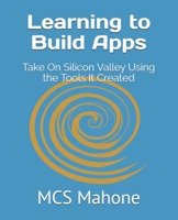 Learning to Build Apps: Take On Silicon Valley Using the Tools It Created 1732928835 Book Cover