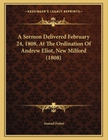 A Sermon Delivered February 24, 1808, At The Ordination Of Andrew Eliot, New Milford 1162171219 Book Cover