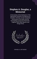 Stephen A. Douglas: A Memorial; A Description of the Dedication of the Monument Erected to His Memory at Brandon, Vermont, on the Centennial Anniversary of His Birth, and the Proceedings Connected The 1359249990 Book Cover