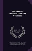 Southwestern Historical Quarterly, Volume 18... 1276508662 Book Cover