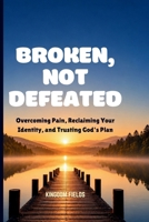 Broken, Not Defeated: Overcoming Pain, Reclaiming Your Identity, and Trusting God's Plan (MADE NEW SERIES BY KINGDOM FIELDS) B0H77D3YZ8 Book Cover