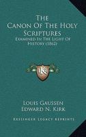 The Canon Of The Holy Scriptures: Examined In The Light Of History 1347006362 Book Cover