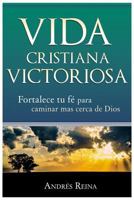 Vida Cristiana Victoriosa: Fortalece Tu Fe Para Caminar Mas Cerca de Dios 1484815114 Book Cover