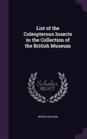 List of the Coleopterous Insects in the Collection of the British Museum 0526533056 Book Cover