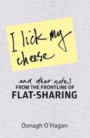 I Lick My Cheese; and Other Notes From the Frontline of Flat-sharing 0810983621 Book Cover