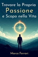 Trovare la Propria Passione e Scopo nella Vita.: Guida Definitiva per Sbloccare il Tuo Potenziale, Scoprire la Tua Vocazione e Vivere una Vita di ... Realizzazione e Felicità (Italian Edition) B0F9GVTQ2K Book Cover