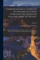 Correspondance complète de madame duchesse d'Orléans née Princesse Palatine, mère du régent; traduction entièrement nouvelle par G. Brunet, ... du traducteur; Volume 2 1018133402 Book Cover