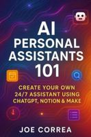 AI Personal Assistants 101: Create Your Own 24/7 Assistant Using ChatGPT, Notion & Make (The No-Code AI Agent Builder) B0G5FT73K7 Book Cover