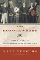 For Honour's Sake: the War of 1812 and the Brokering of An Uneasy Peace 0676977057 Book Cover