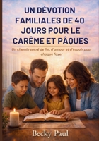 Un Dévotion Familiales de 40 jours pour le Carême et Pâques: Un chemin sacré de foi, d'amour et d'espoir pour chaque foyer (French Edition) B0GL4TN8NR Book Cover