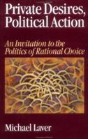 Private Desires, Political Action: An Invitation to the Politics of Rational Choice 0761951156 Book Cover