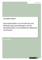 Intersektionalit�t von Geschlecht und Behinderung. Auswirkungen auf die Identit�tsarbeit von behinderten M�dchen und Frauen 334638652X Book Cover