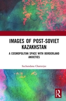 Images of the Post-Soviet Kazakshtan: A Cosmopolitan Space with Borderland Anxieties 036734355X Book Cover