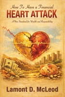 How To Have a Financial Heart Attack: A New Standard for Wealth and Responsibility 1835566936 Book Cover