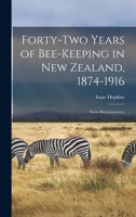 Forty-Two Years of Bee-Keeping in New Zealand, 1874-1916; Some Reminiscences - Primary Source Edition 1016075529 Book Cover