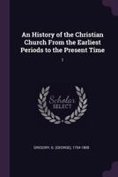 An History of the Christian Church from the Earliest Periods to the Present Time: 1 1378972260 Book Cover