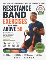 Resistance Band Exercises For Men Above 50: Build Real Muscle, Protect Your Joints, and Get Stronger in 20 Weeks; A Complete Training System from Beginner to Advanced B0H2QGTRP6 Book Cover