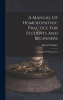 A Manual Of Homoeopathic Practice For Students And Beginners: A Manual Of Therapeutics 1018629653 Book Cover