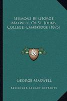 Sermons By George Maxwell, Of St. Johns College, Cambridge 1104465469 Book Cover